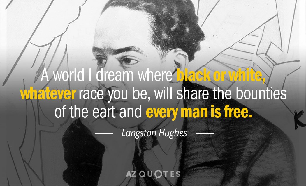 Langston Hughes quote: A world I dream where black or white,
Whatever race you be,
Will share the...