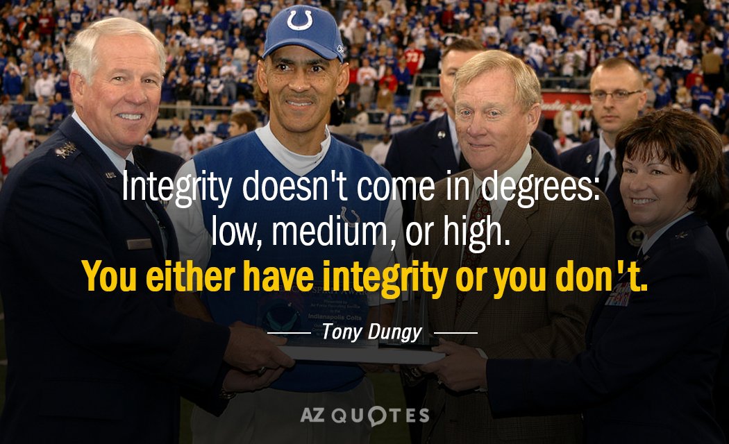 Tony Dungy quote: Integrity doesn't come in degrees: low, medium, or high. You either have integrity...
