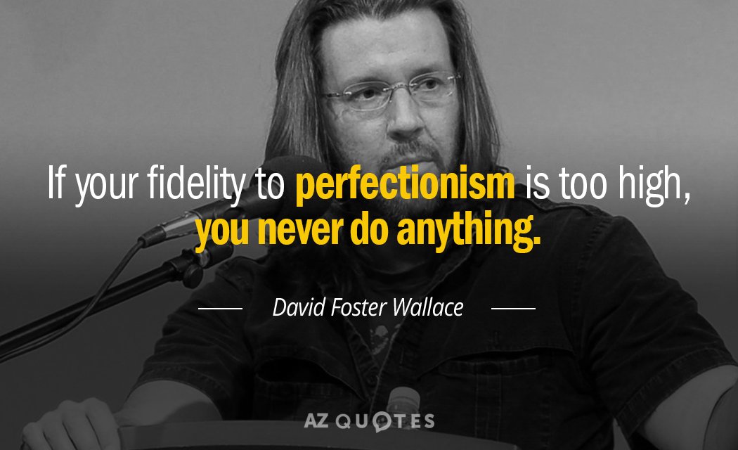 David Foster Wallace quote: If your fidelity to perfectionism is too high, you never do anything.