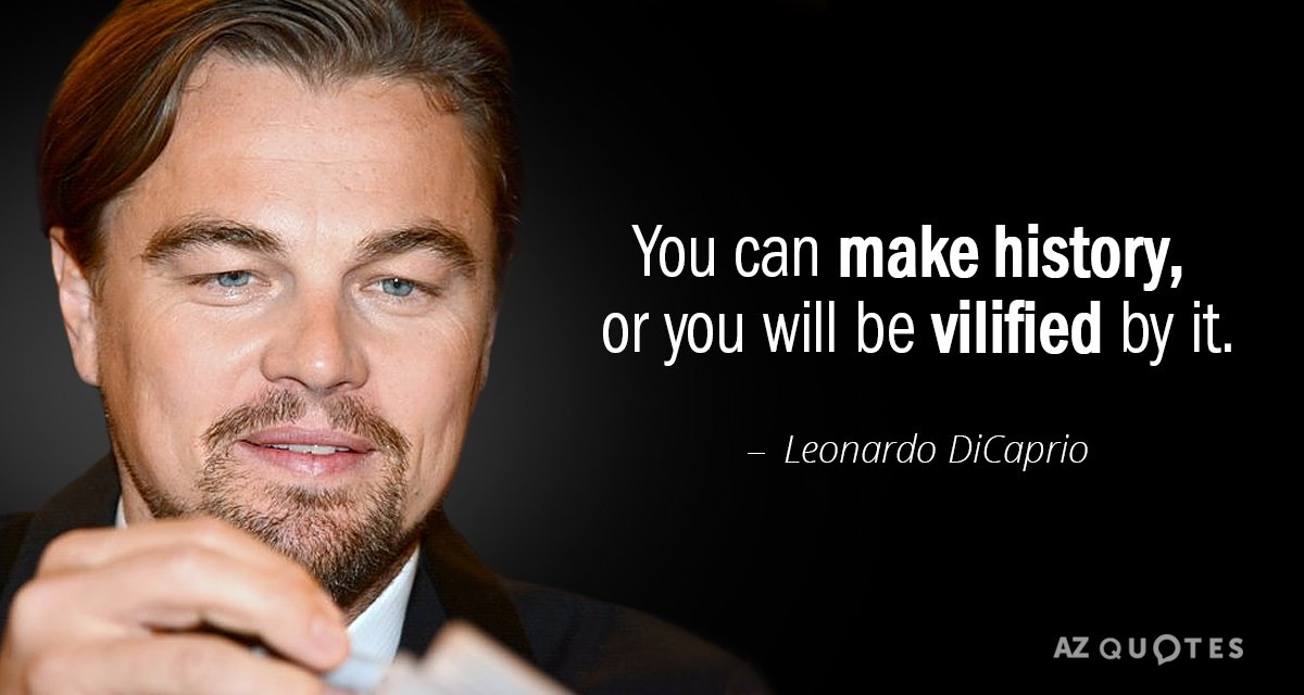 Leonardo DiCaprio quote: You can make history, or you will be vilified by it.