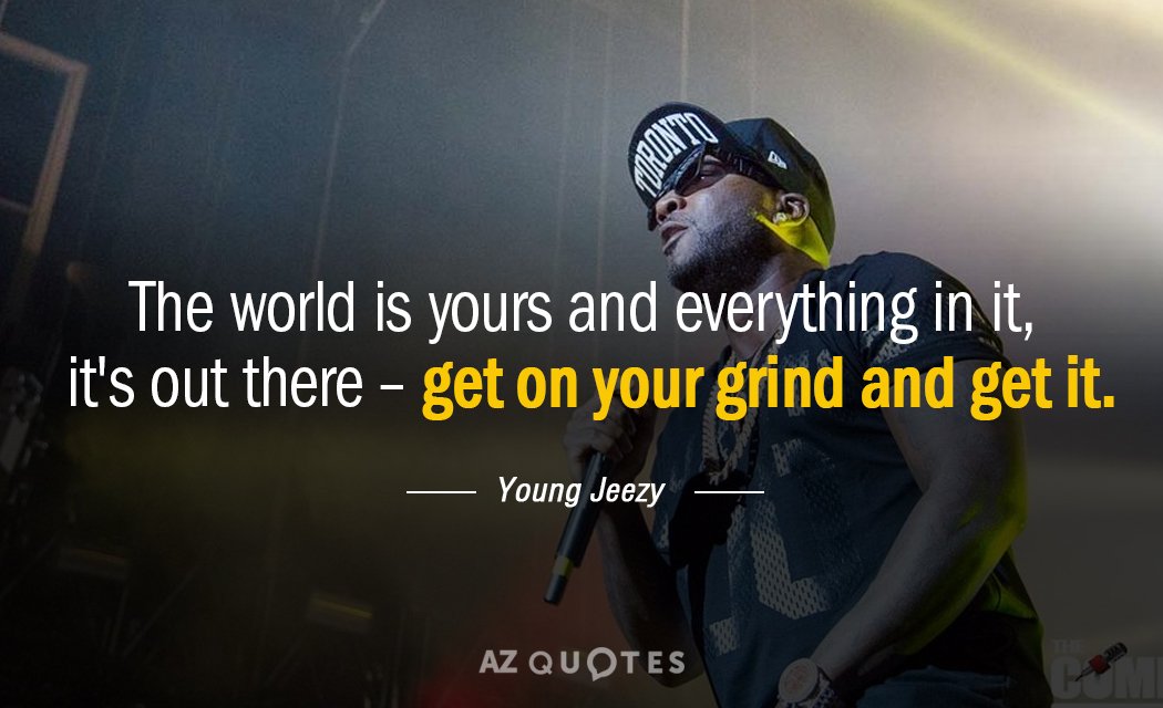 Young Jeezy quote: The world is yours and everything in it, it's out there- get on...