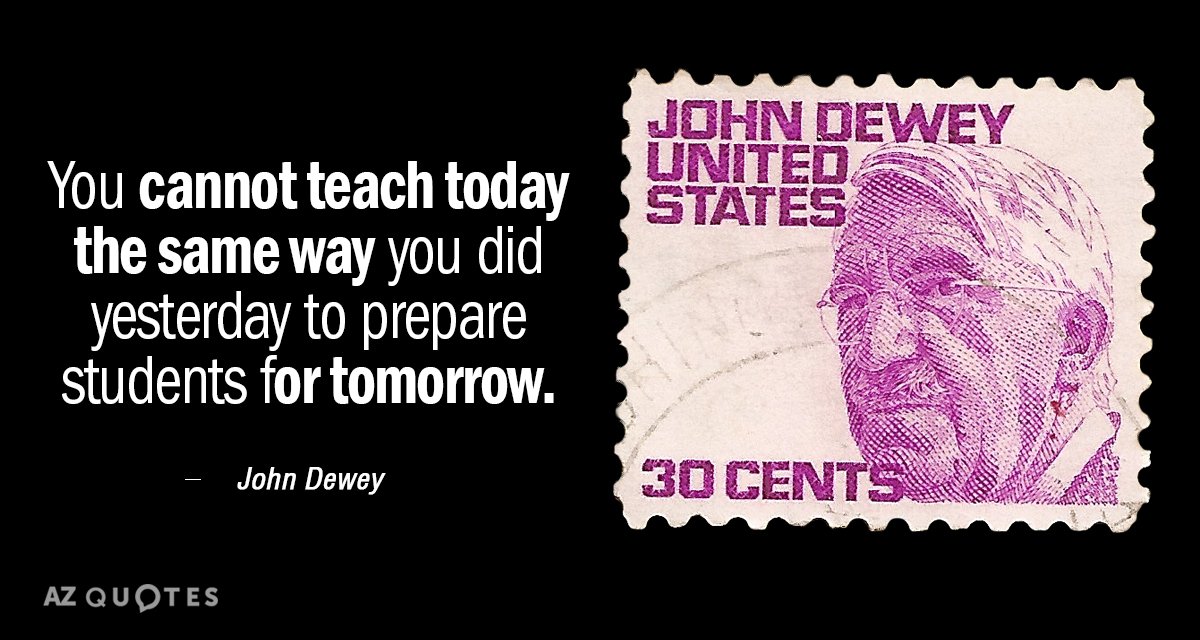 John Dewey quote: You cannot teach today the same way you did yesterday to prepare students...