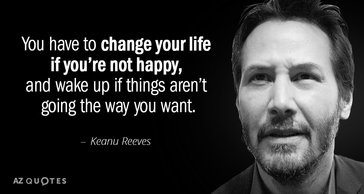 Keanu Reeves quote: You have to change your life if you’re not happy, and wake up...