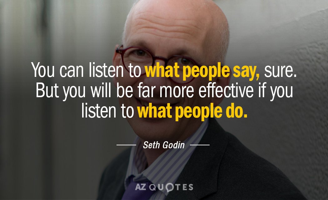 Seth Godin quote: You can listen to what people say, sure. But you will be far...