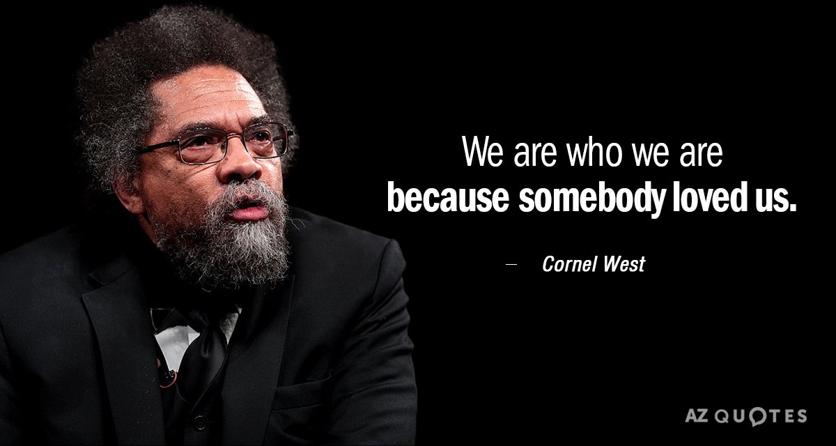 Cornel West quote: We are who we are because somebody loved us.