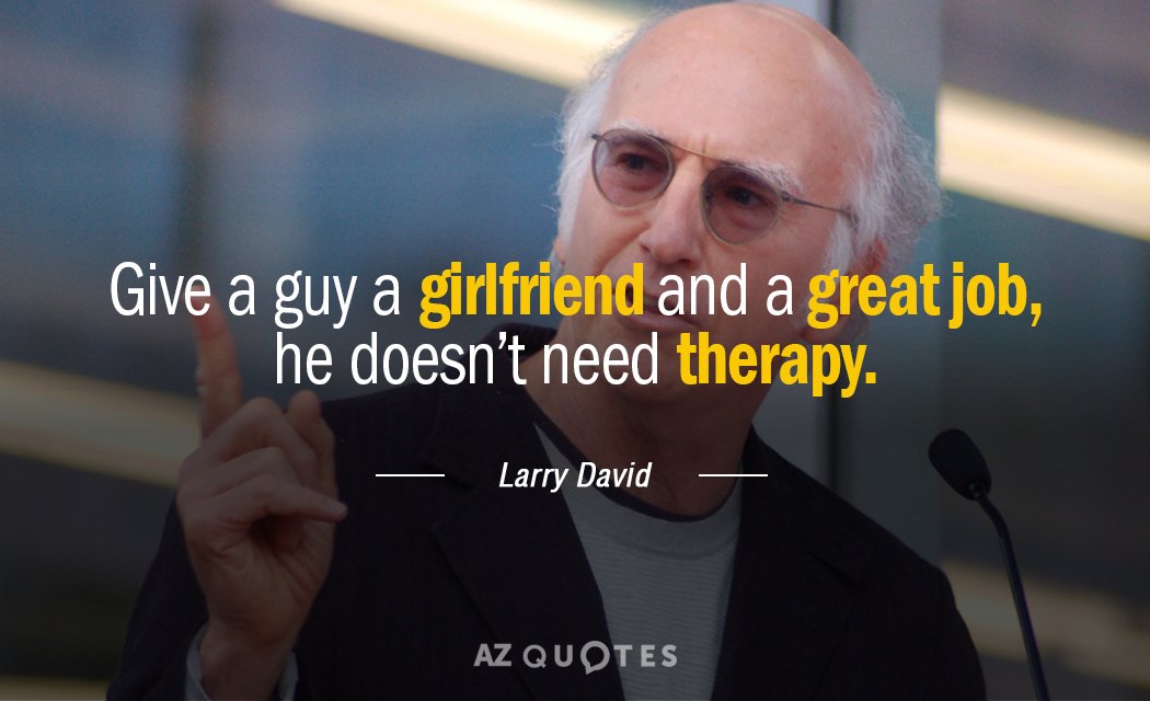 Larry David quote: Give a guy a girlfriend and a great job, he doesn’t need therapy.