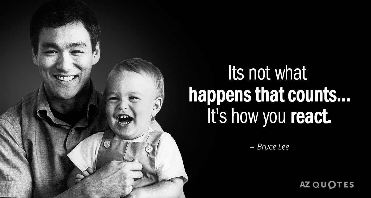 Bruce Lee quote: Its not what happens that counts... 
 It's how you react.