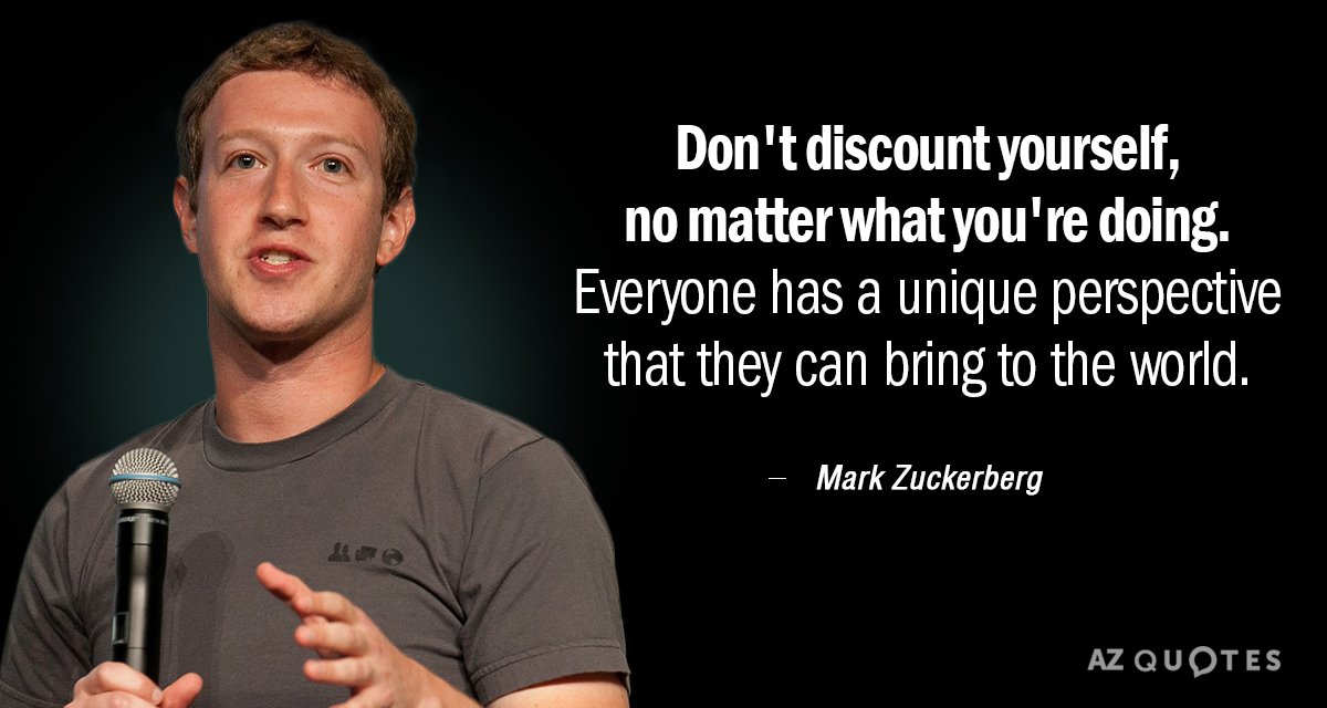 Mark Zuckerberg quote: Don't discount yourself, no matter what you're doing. Everyone has a unique perspective...