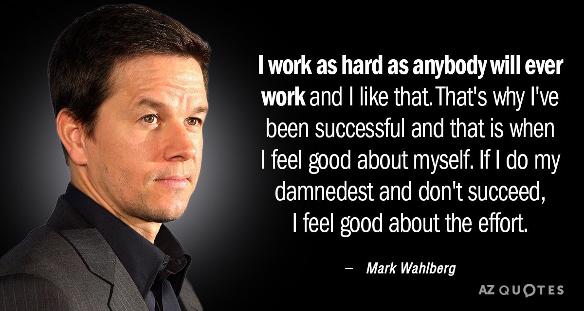 Mark Wahlberg quote: I work as hard as anybody will ever work and I like that...