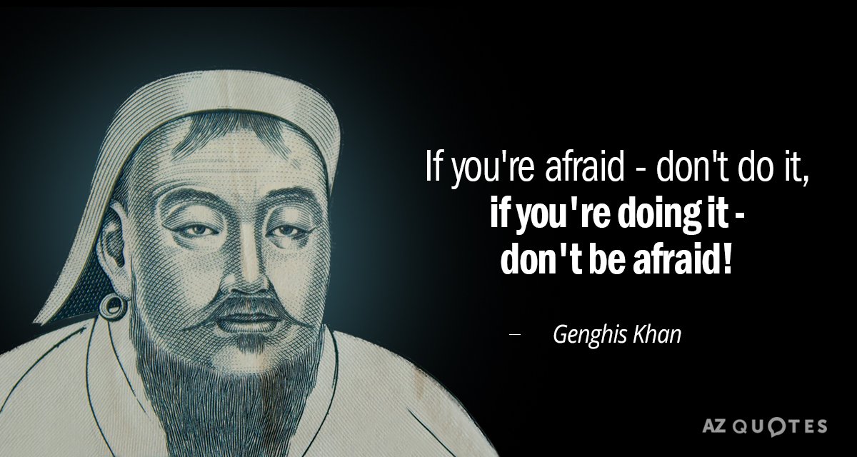 Genghis Khan quote: If you're afraid - don't do it, - if you're doing it...