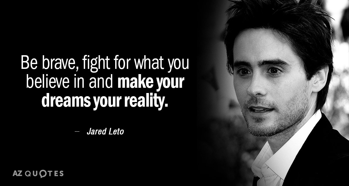 Jared Leto quote: Be brave, fight for what you believe in and make your dreams your...