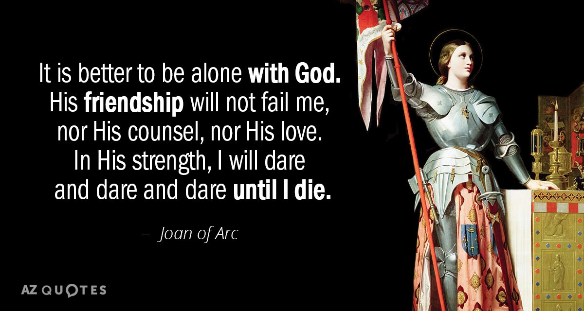 Joan of Arc quote: It is better to be alone with God. His friendship will not...