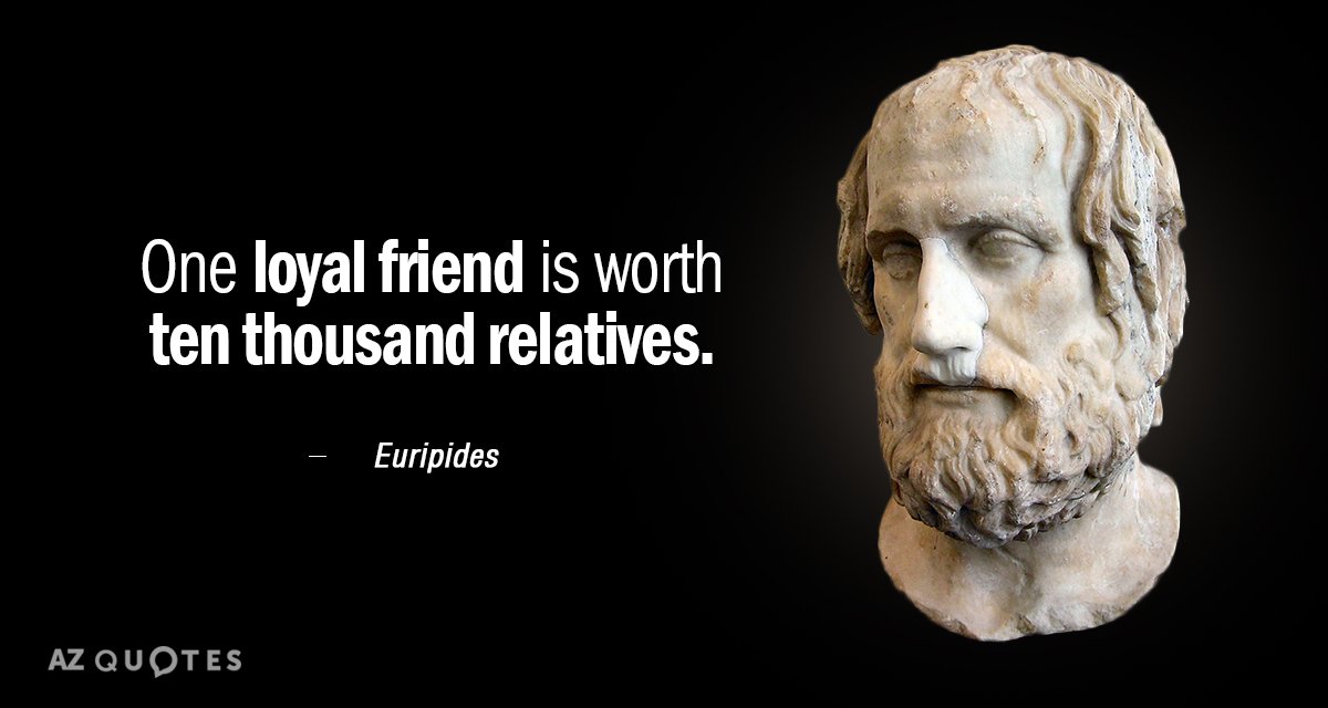 Euripides quote: One loyal friend is worth ten thousand relatives.