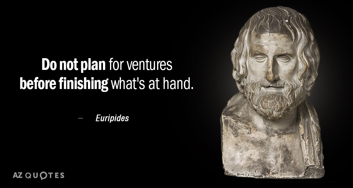 Euripides quote: Do not plan for ventures before finishing what's at hand.