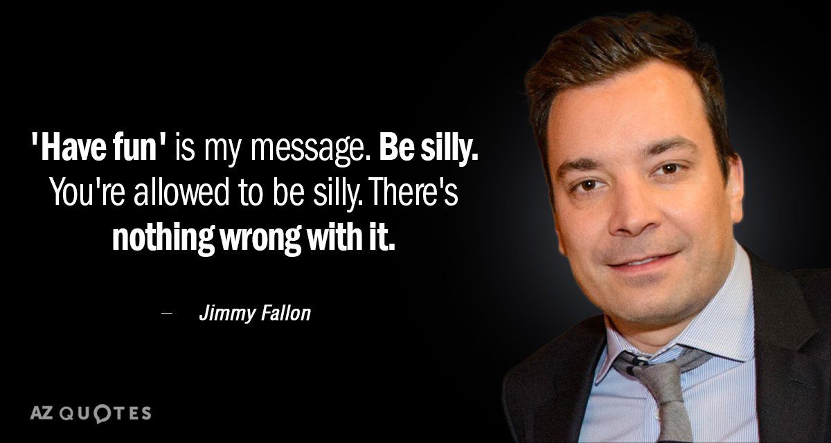 Jimmy Fallon quote: 'Have fun' is my message. Be silly. You're allowed to be silly. There's...