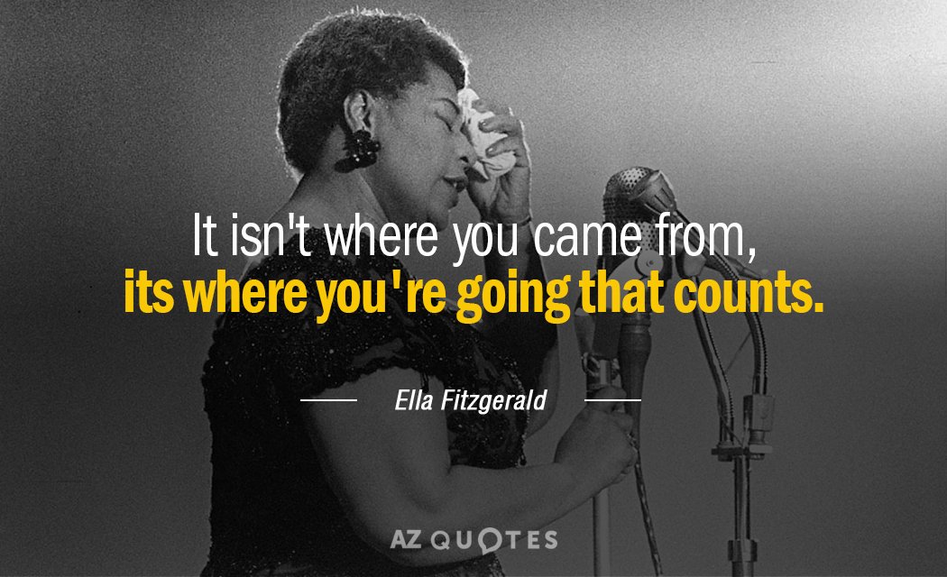 Ella Fitzgerald quote: It isn't where you came from, its where you're going that counts.