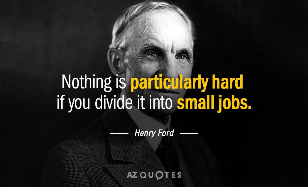 Henry Ford quote: Nothing is particularly hard if you divide it into small jobs.