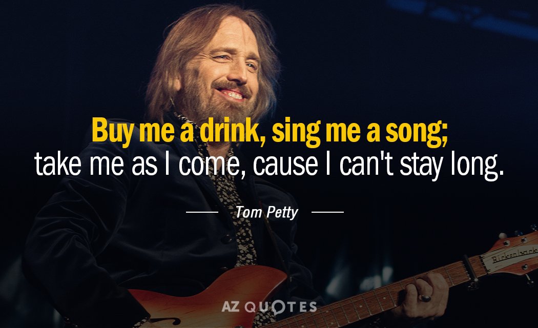 Tom Petty quote: Buy me a drink, sing me a song; take me as I come...