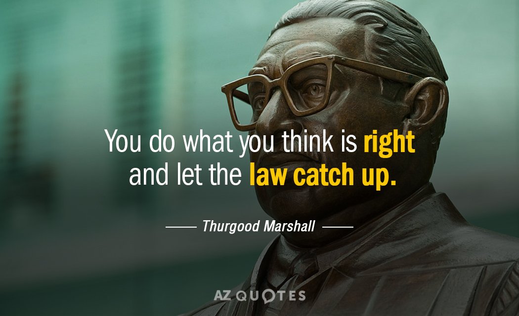 Thurgood Marshall quote: Do what you think is right and let the law catch up.