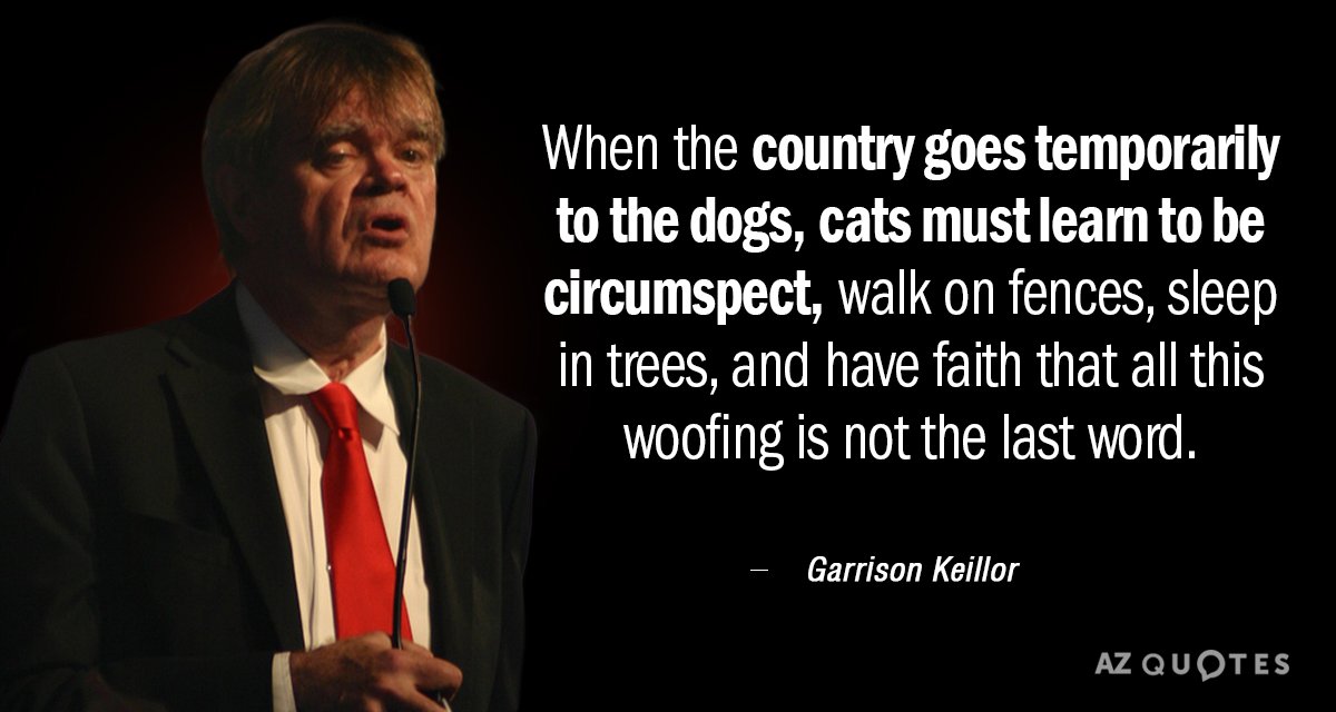 Garrison Keillor quote: When the country goes temporarily to the dogs, cats must learn to be...