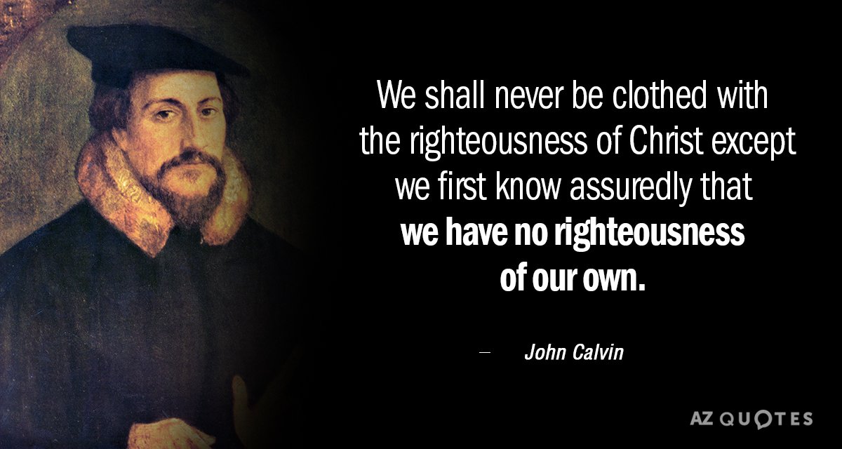John Calvin quote: We shall never be clothed with the righteousness of Christ except we first...