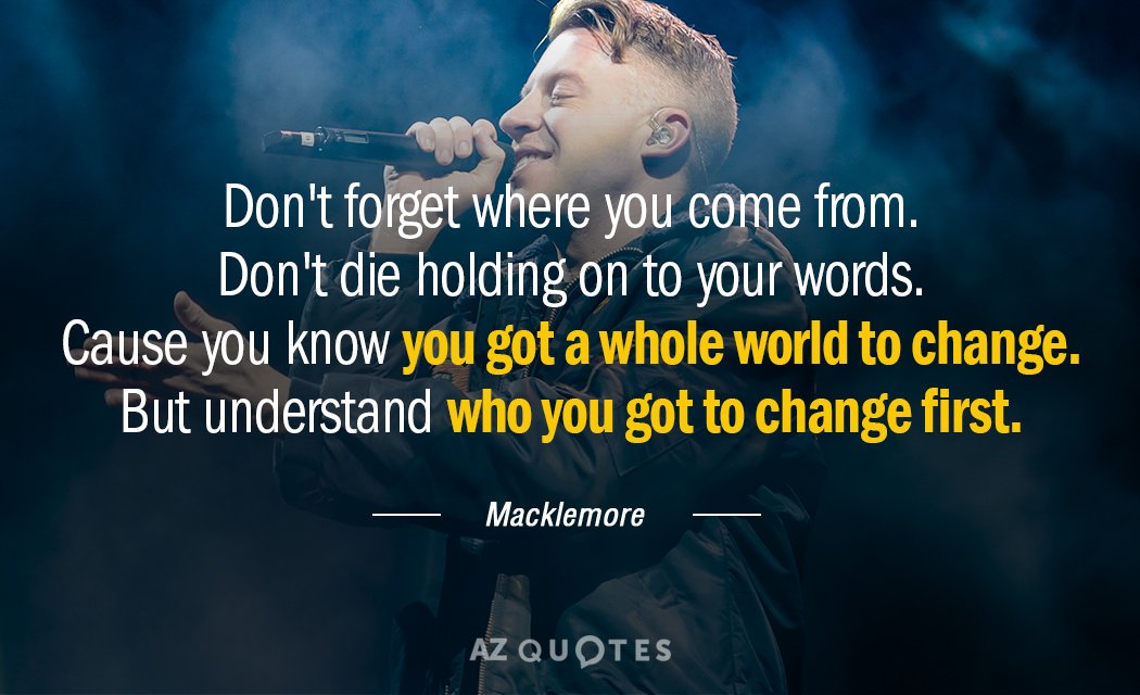 Macklemore quote: Don't forget where you come from 
 Don't die holding on to your words...