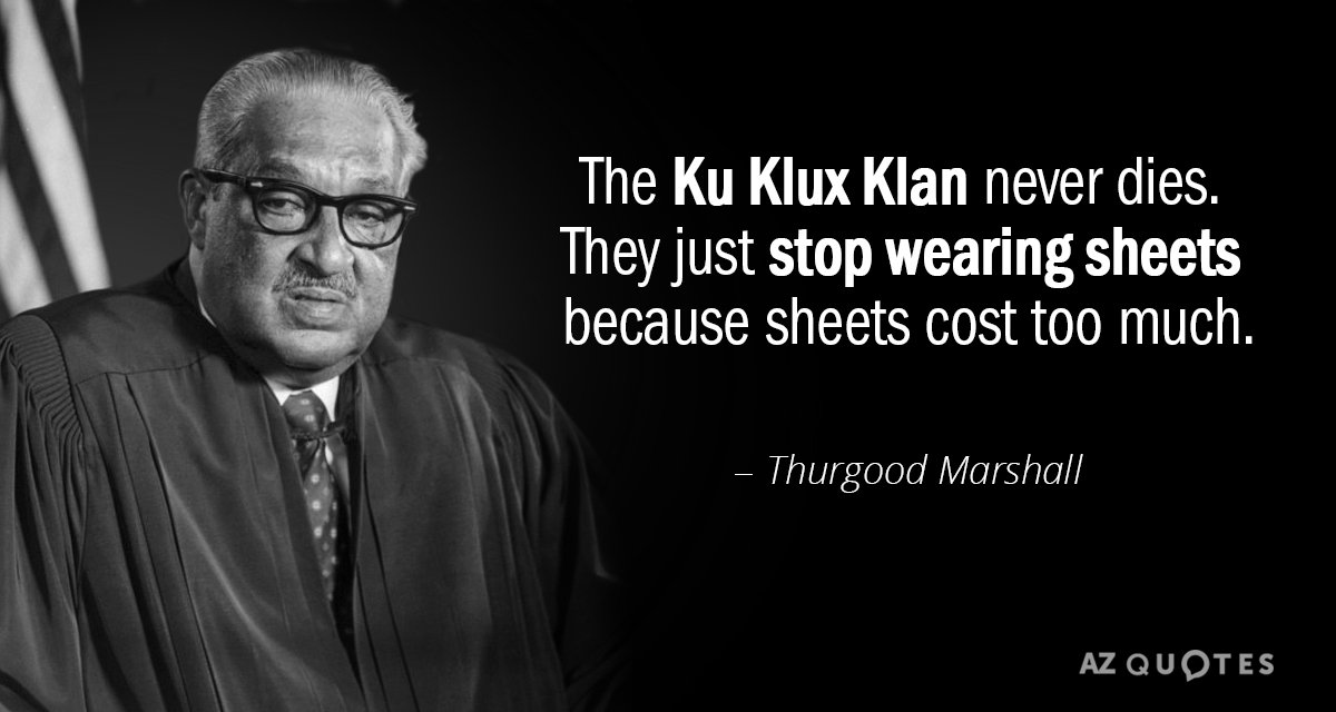 Thurgood Marshall quote: The Ku Klux Klan never dies. They just stop wearing sheets because sheets...