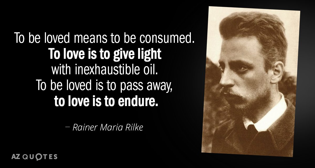 Rainer Maria Rilke quote: To be loved means to be consumed. To love is to give...