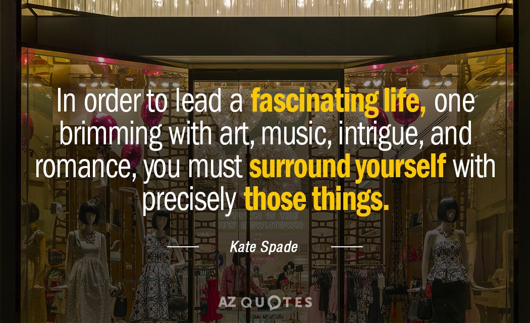 Kate Spade quote: In order to lead a fascinating life, one brimming with art, music, intrigue...