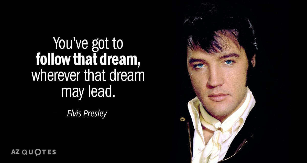 Elvis Presley quote: You've got to follow that dream, wherever that dream may lead.