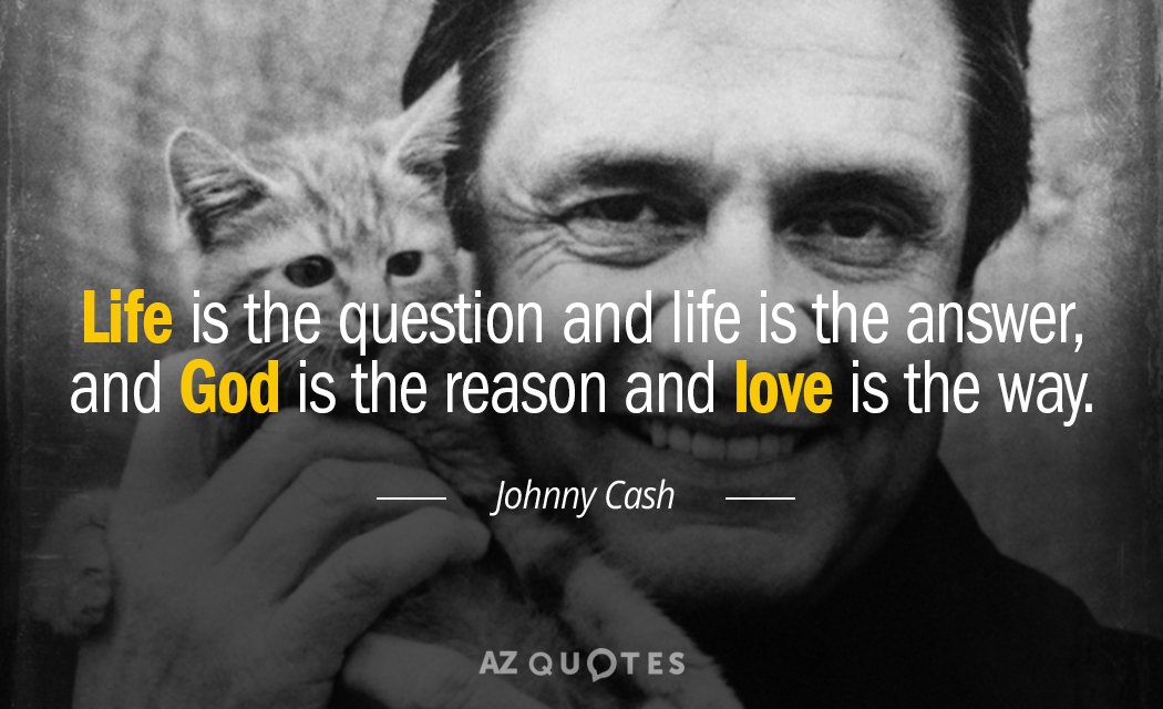Johnny Cash quote: Life is the question and life is the answer, and God is the...