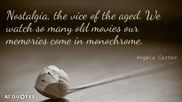 Angela Carter quote: Nostalgia, the vice of the aged. We watch so many old movies our...