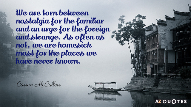 Carson McCullers quote: We are torn between nostalgia for the familiar and an urge for the...