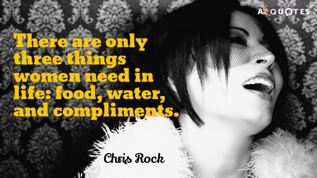 Chris Rock quote: There are only three things women need in life: food, water, and compliments.
