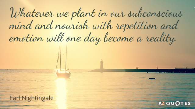 Earl Nightingale quote: Whatever we plant in our subconscious mind and nourish with repetition and emotion...
