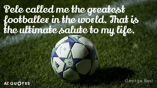 George Best quote: Pele called me the greatest footballer in the world. That is the ultimate...