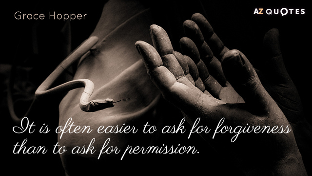 Grace Hopper quote: It is often easier to ask for forgiveness than to ask for permission.