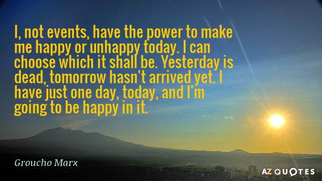 Groucho Marx quote: I, not events, have the power to make me happy or unhappy today...