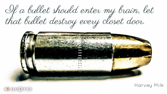 Harvey Milk quote: If a bullet should enter my brain, let that bullet destroy every closet...
