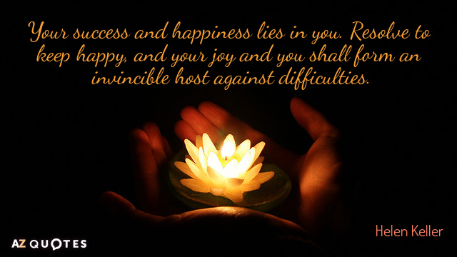 Helen Keller quote: Your success and happiness lies in you. Resolve to keep happy, and your...