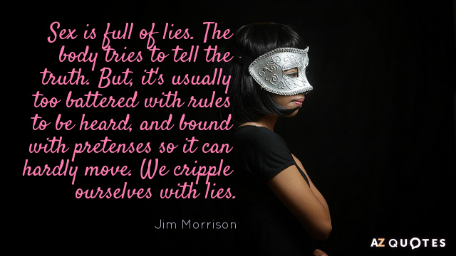 Jim Morrison quote: Sex is full of lies. The body tries to tell the truth. But...