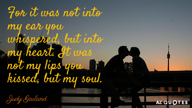 Judy Garland quote: For it was not into my ear you whispered, but into my heart...