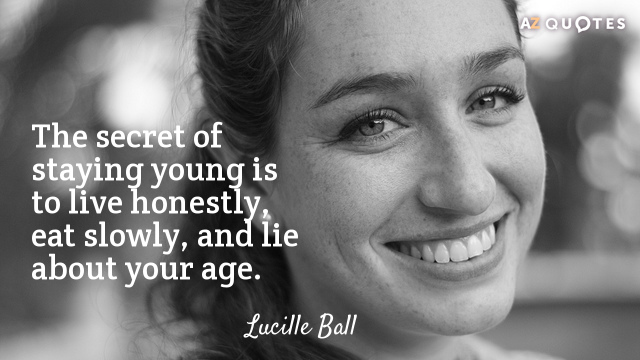 Lucille Ball quote: The secret of staying young is to live honestly, eat slowly, and lie...