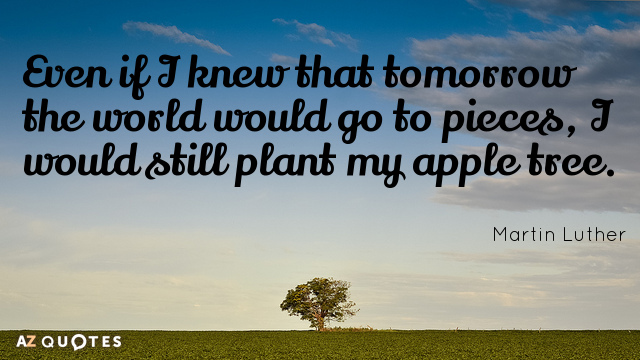 Martin Luther quote: Even if I knew that tomorrow the world would go to pieces, I...