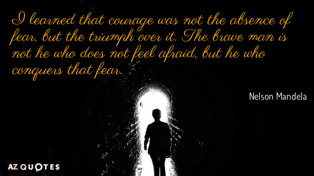 Nelson Mandela quote: I learned that courage was not the absence of fear, but the triumph...