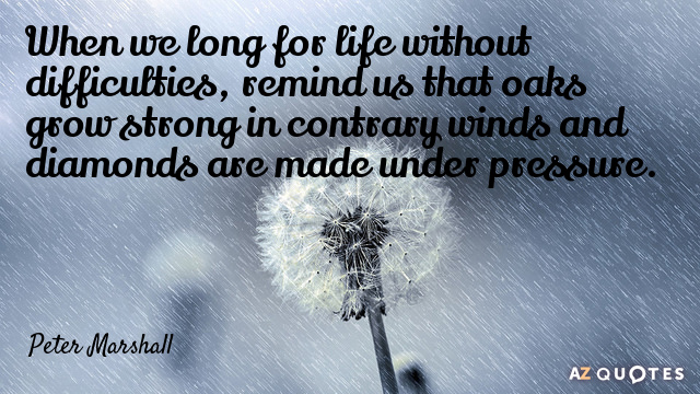 Peter Marshall quote: When we long for life without difficulties, remind us that oaks grow strong...