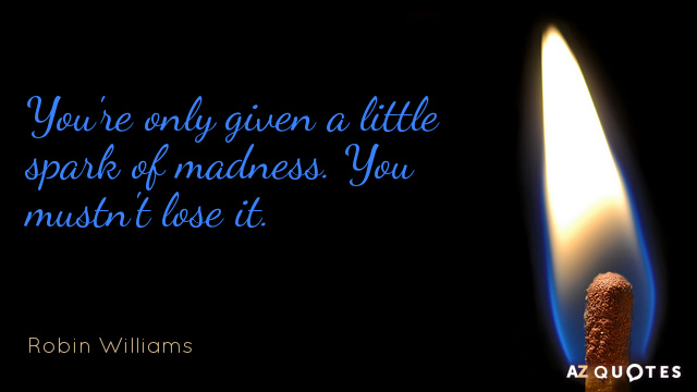 Robin Williams quote: You're only given a little spark of madness. You mustn't lose it.