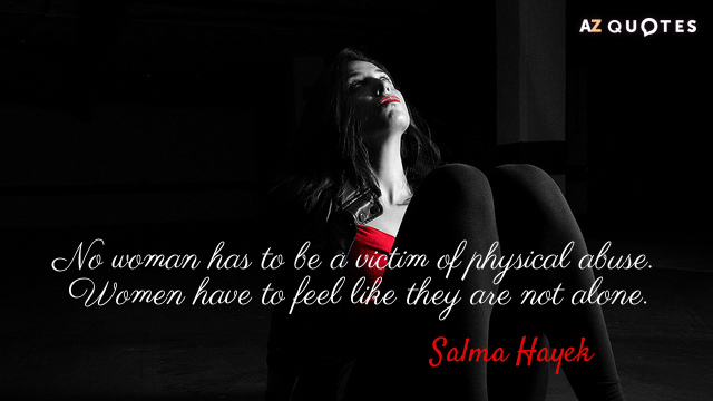 Salma Hayek quote: No woman has to be a victim of physical abuse. Women have to...
