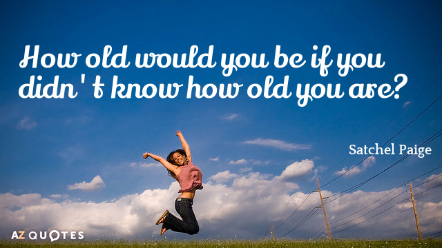 Satchel Paige quote: How old would you be if you didn't know how old you are?
