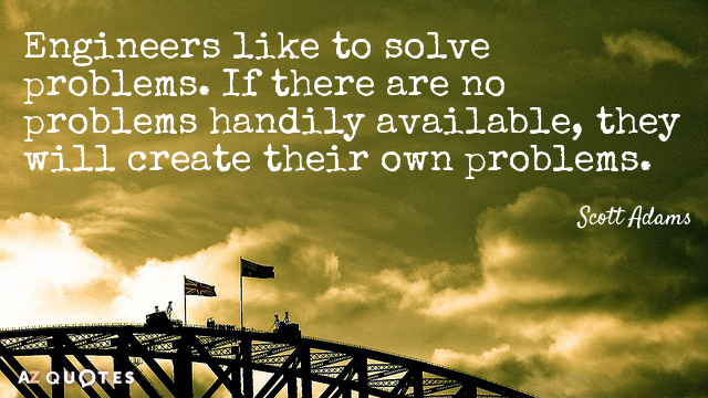 Scott Adams quote: Engineers like to solve problems. If there are no problems handily available, they...